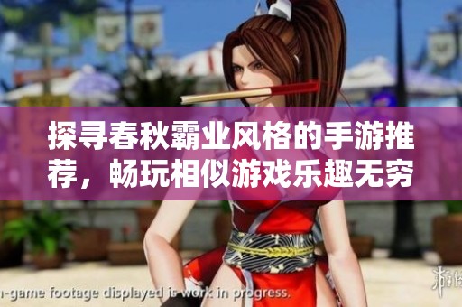 探寻春秋霸业风格的手游推荐，畅玩相似游戏乐趣无穷