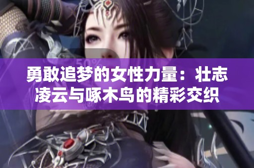 勇敢追梦的女性力量：壮志凌云与啄木鸟的精彩交织