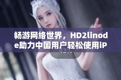 畅游网络世界，HD2linode助力中国用户轻松使用iPhone
