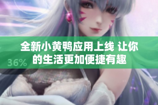 全新小黄鸭应用上线 让你的生活更加便捷有趣