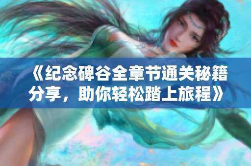 《纪念碑谷全章节通关秘籍分享，助你轻松踏上旅程》