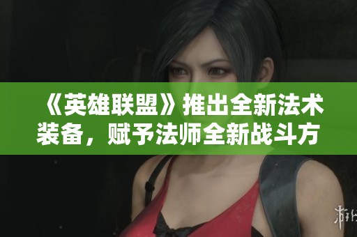 《英雄联盟》推出全新法术装备，赋予法师全新战斗方式