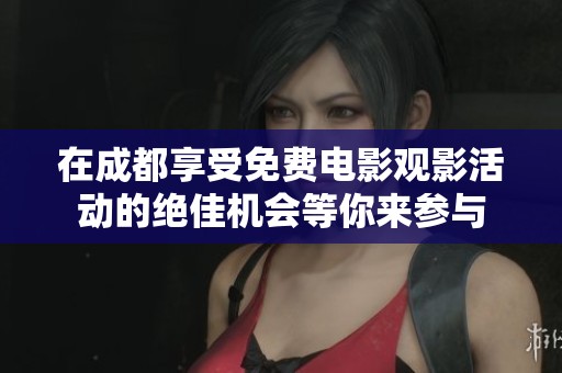 在成都享受免费电影观影活动的绝佳机会等你来参与
