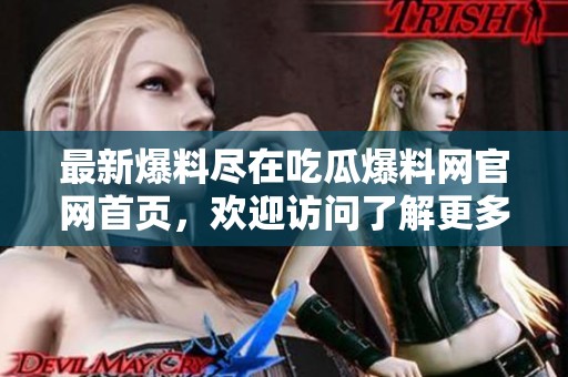 最新爆料尽在吃瓜爆料网官网首页，欢迎访问了解更多信息