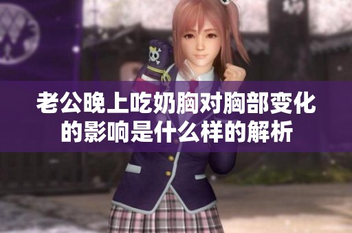 老公晚上吃奶胸对胸部变化的影响是什么样的解析
