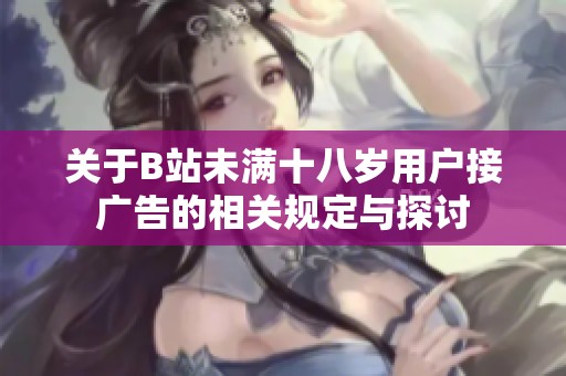 关于B站未满十八岁用户接广告的相关规定与探讨