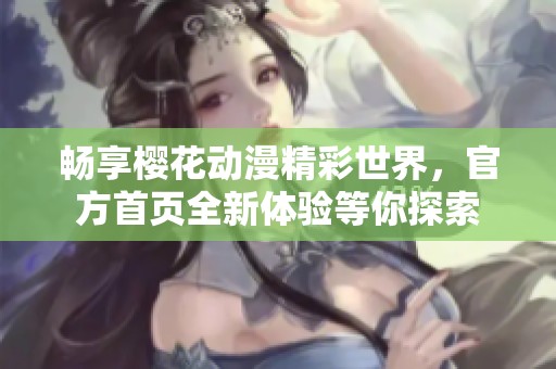 畅享樱花动漫精彩世界，官方首页全新体验等你探索