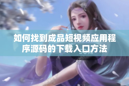 如何找到成品短视频应用程序源码的下载入口方法