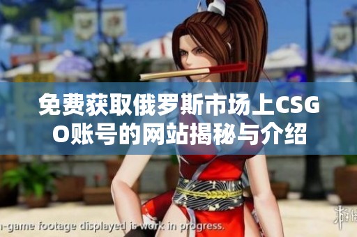 免费获取俄罗斯市场上CSGO账号的网站揭秘与介绍
