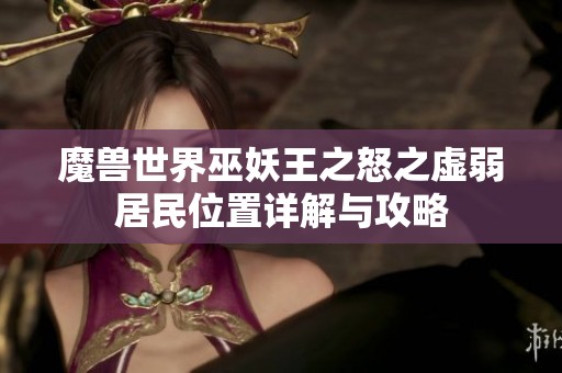 魔兽世界巫妖王之怒之虚弱居民位置详解与攻略