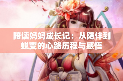 陪读妈妈成长记：从陪伴到蜕变的心路历程与感悟