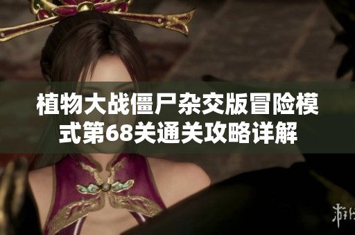 植物大战僵尸杂交版冒险模式第68关通关攻略详解