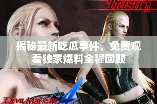 揭秘最新吃瓜事件，免费观看独家爆料全程回顾