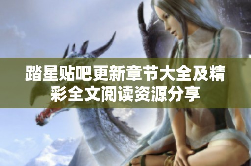 踏星贴吧更新章节大全及精彩全文阅读资源分享