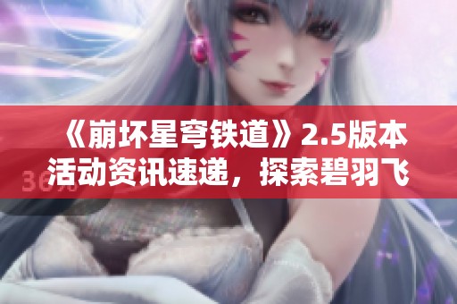 《崩坏星穹铁道》2.5版本活动资讯速递，探索碧羽飞黄射天狼新内容