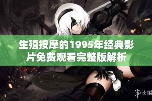 生殖按摩的1995年经典影片免费观看完整版解析