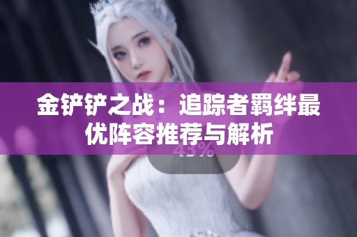 金铲铲之战：追踪者羁绊最优阵容推荐与解析