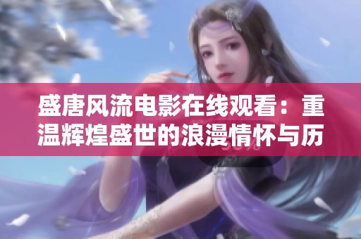 盛唐风流电影在线观看：重温辉煌盛世的浪漫情怀与历史传奇