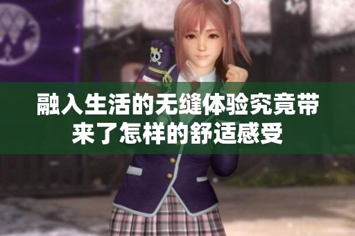 融入生活的无缝体验究竟带来了怎样的舒适感受