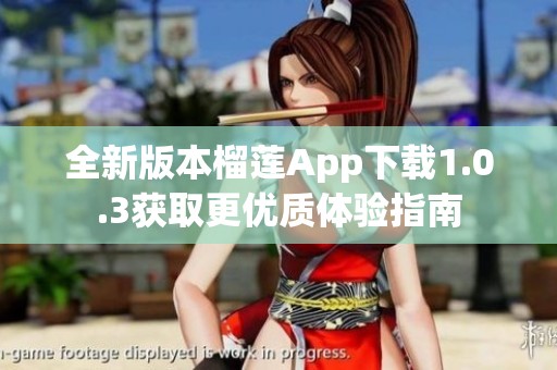全新版本榴莲App下载1.0.3获取更优质体验指南