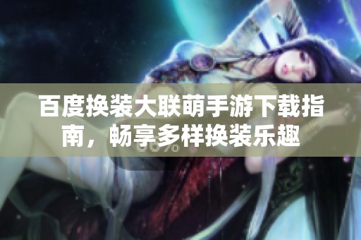百度换装大联萌手游下载指南，畅享多样换装乐趣