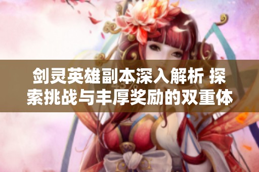 剑灵英雄副本深入解析 探索挑战与丰厚奖励的双重体验