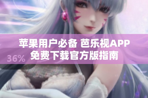 苹果用户必备 芭乐视APP免费下载官方版指南