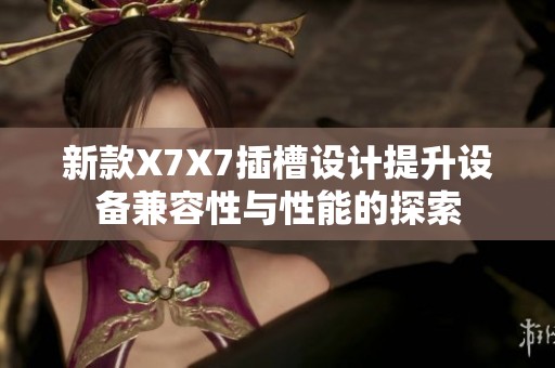 新款X7X7插槽设计提升设备兼容性与性能的探索