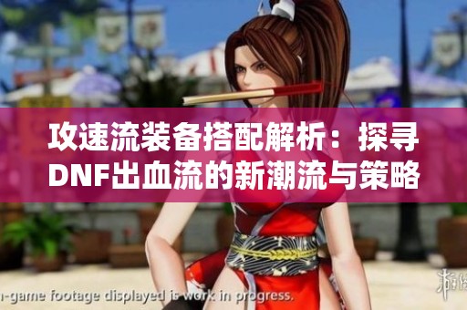 攻速流装备搭配解析：探寻DNF出血流的新潮流与策略