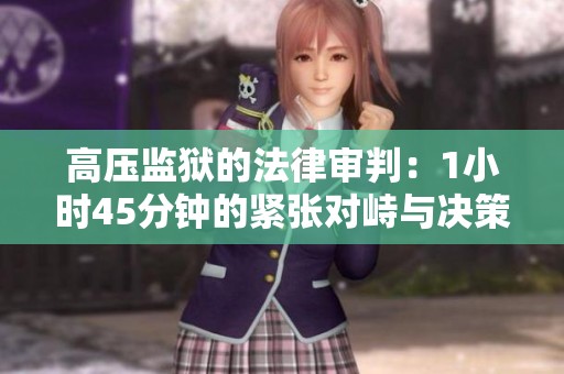 高压监狱的法律审判：1小时45分钟的紧张对峙与决策分析