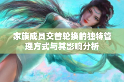 家族成员交替轮换的独特管理方式与其影响分析