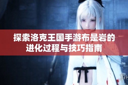 探索洛克王国手游布是岩的进化过程与技巧指南