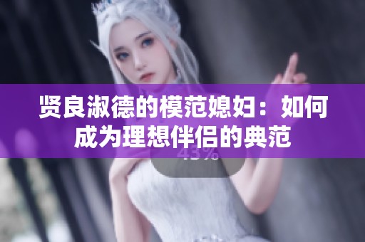 贤良淑德的模范媳妇：如何成为理想伴侣的典范