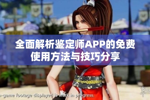 全面解析鉴定师APP的免费使用方法与技巧分享