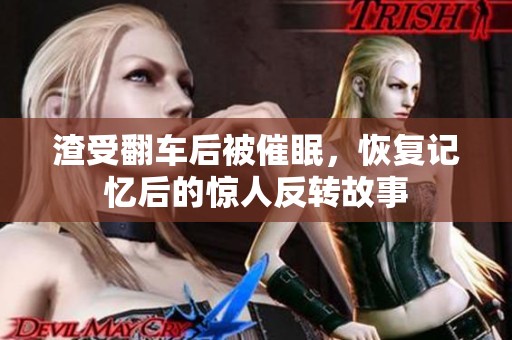 渣受翻车后被催眠，恢复记忆后的惊人反转故事