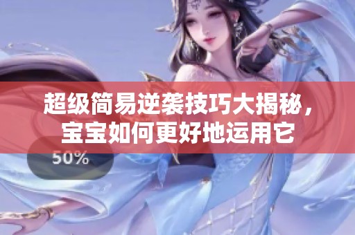 超级简易逆袭技巧大揭秘，宝宝如何更好地运用它