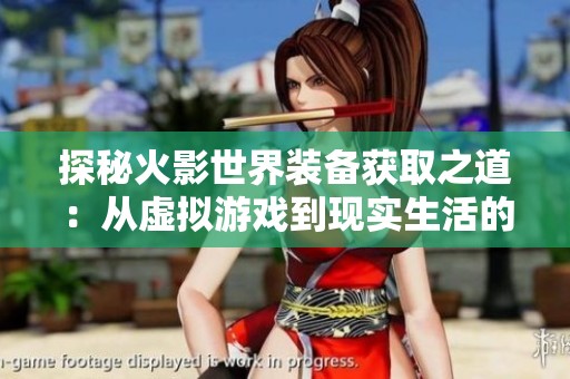 探秘火影世界装备获取之道：从虚拟游戏到现实生活的揭秘与思考