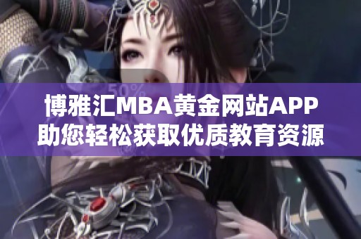 博雅汇MBA黄金网站APP助您轻松获取优质教育资源