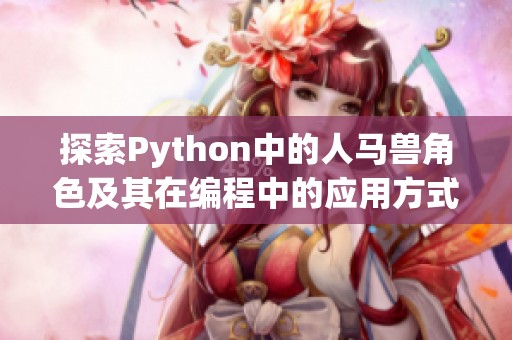探索Python中的人马兽角色及其在编程中的应用方式