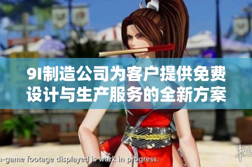 9I制造公司为客户提供免费设计与生产服务的全新方案