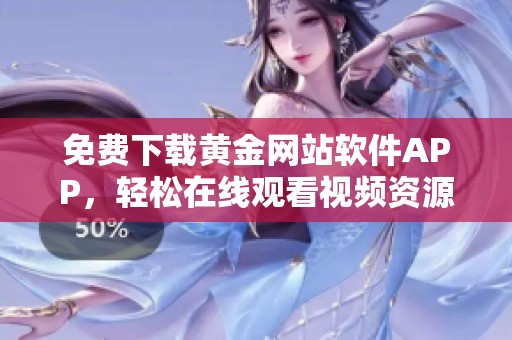 免费下载黄金网站软件APP，轻松在线观看视频资源