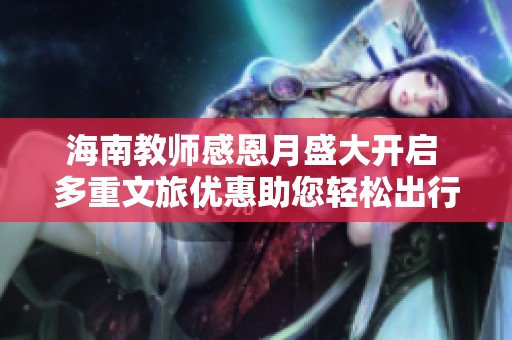 海南教师感恩月盛大开启 多重文旅优惠助您轻松出行