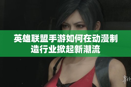 英雄联盟手游如何在动漫制造行业掀起新潮流