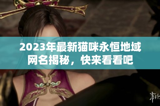 2023年最新猫咪永恒地域网名揭秘，快来看看吧