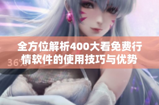 全方位解析400大看免费行情软件的使用技巧与优势