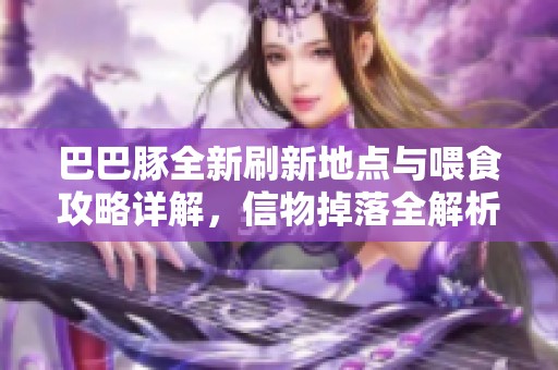 巴巴豚全新刷新地点与喂食攻略详解，信物掉落全解析！