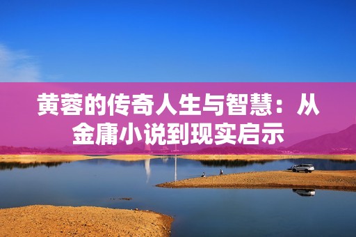 黄蓉的传奇人生与智慧：从金庸小说到现实启示