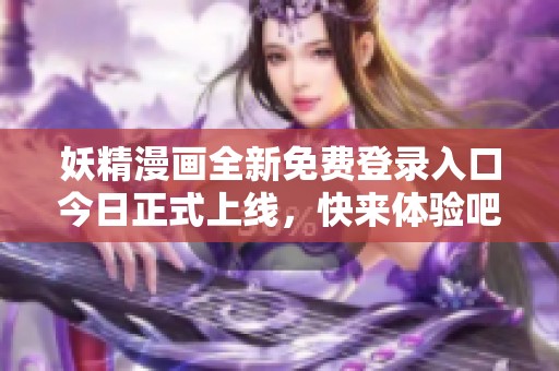 妖精漫画全新免费登录入口今日正式上线，快来体验吧！