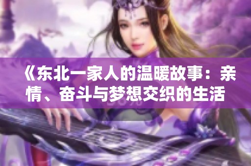 《东北一家人的温暖故事：亲情、奋斗与梦想交织的生活》