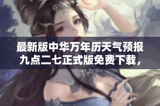 最新版中华万年历天气预报九点二七正式版免费下载，尽享便捷生活！